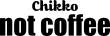 Chikko Not Coffee